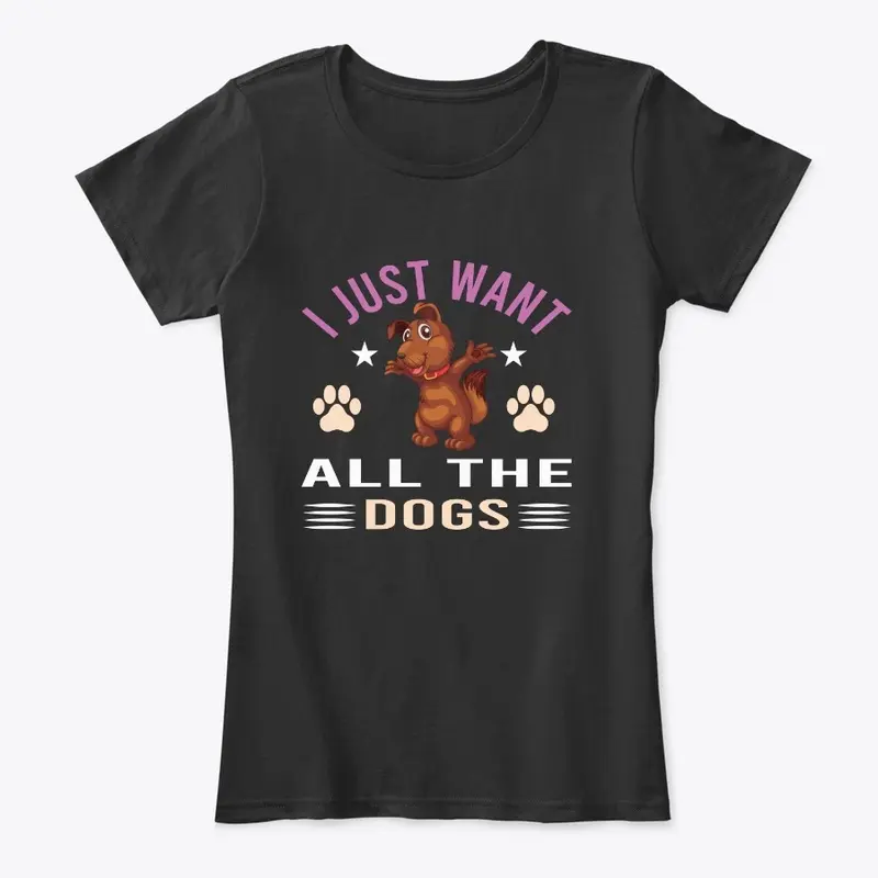 I JUST WANT ALL THE DOGS T-SHIRT