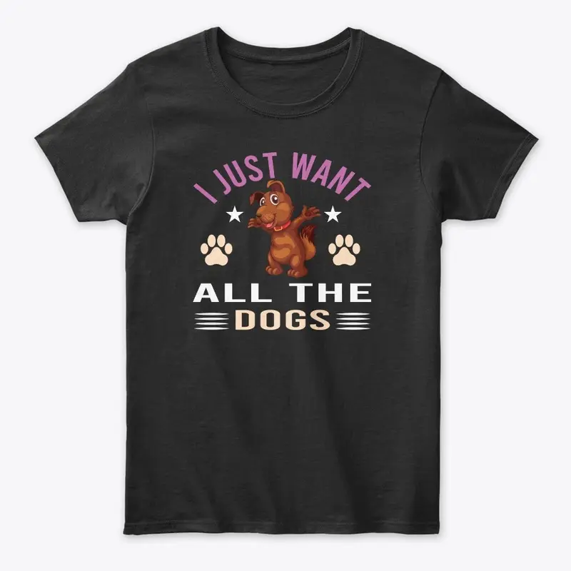 I JUST WANT ALL THE DOGS T-SHIRT