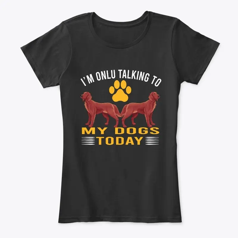 I'M TALKING TO MY DOGS TODAY DOG T-SHIRT