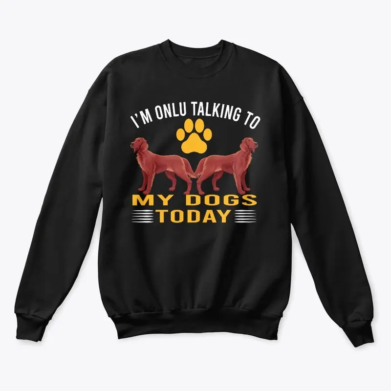 I'M TALKING TO MY DOGS TODAY DOG T-SHIRT