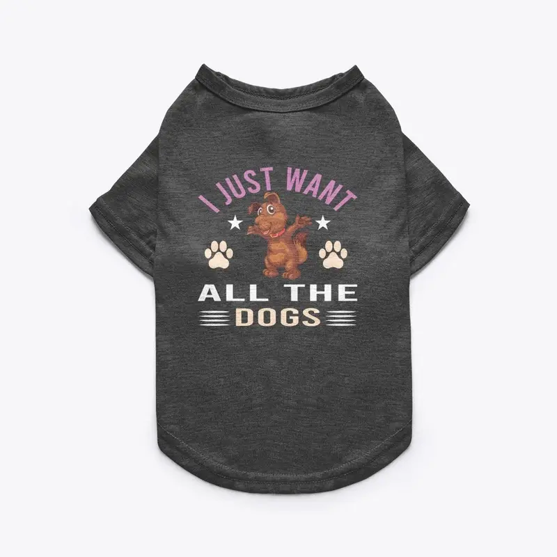 I JUST WANT ALL THE DOGS T-SHIRT