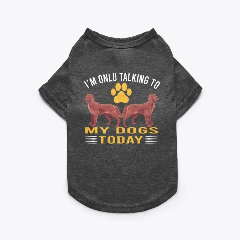 I'M TALKING TO MY DOGS TODAY DOG T-SHIRT