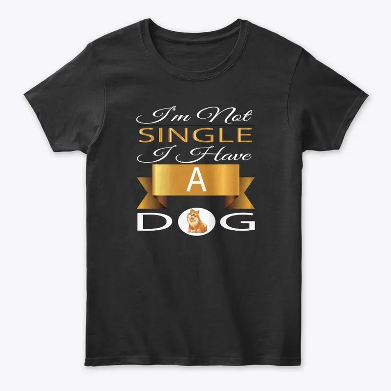 I'M NOT SINGLE I HAVE A DOG T-SHIRT