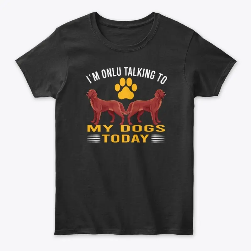 I'M TALKING TO MY DOGS TODAY DOG T-SHIRT