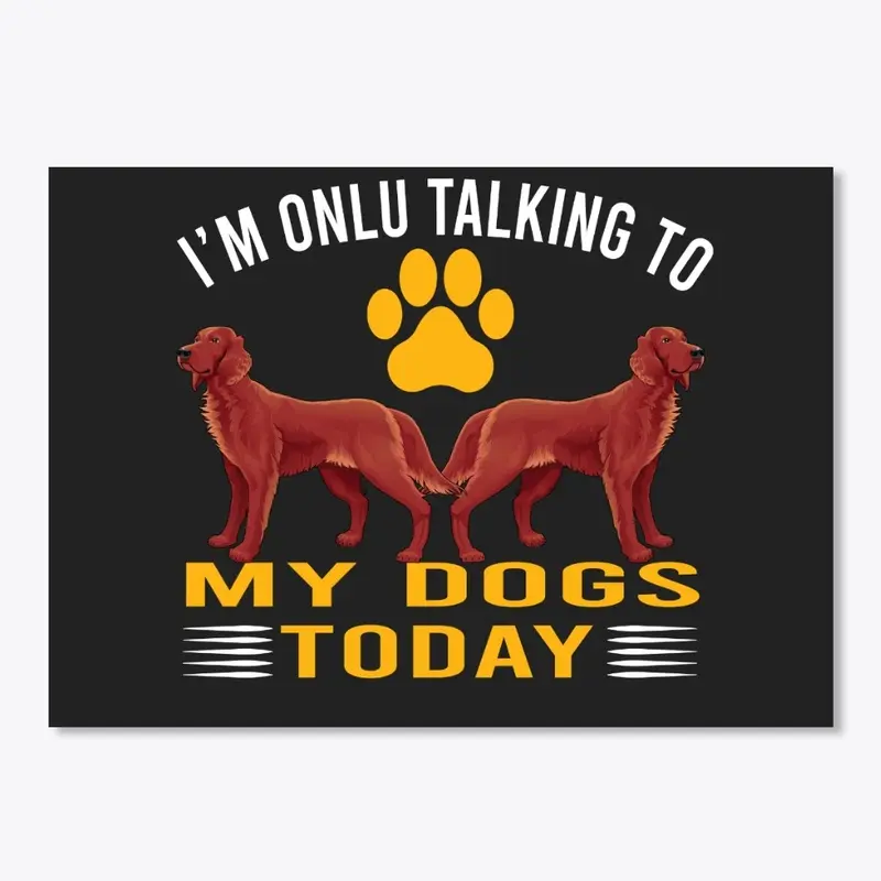 I'M TALKING TO MY DOGS TODAY DOG T-SHIRT